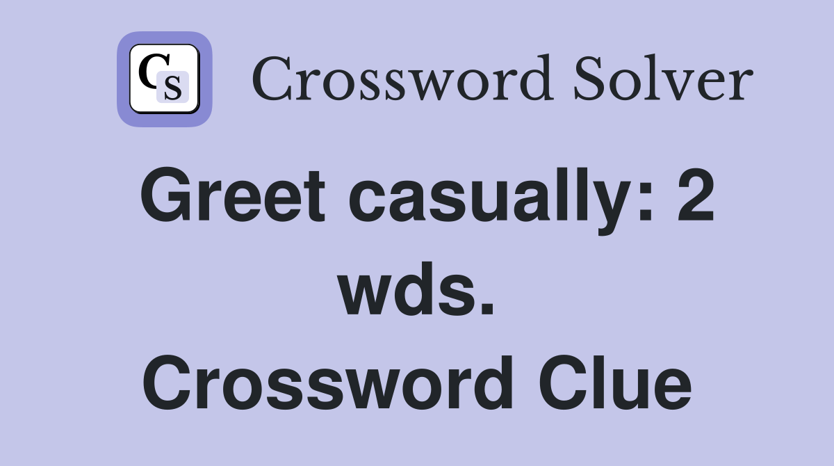 Greet casually: 2 wds. Crossword Clue