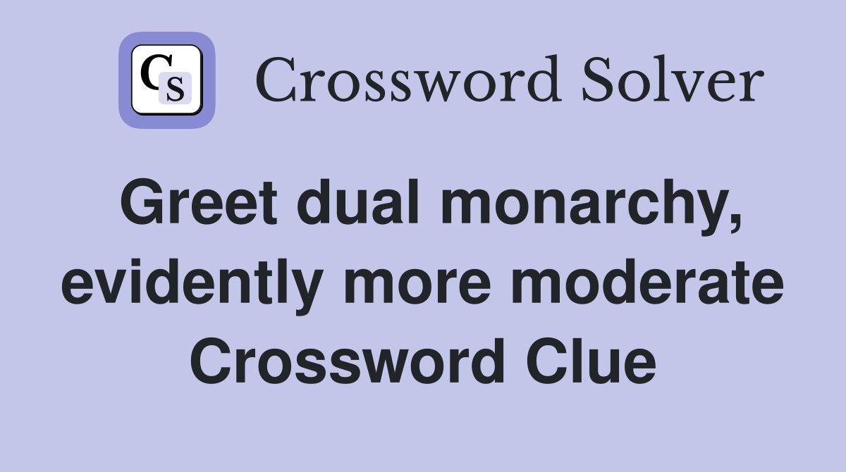 Greet dual monarchy, evidently more moderate Crossword Clue