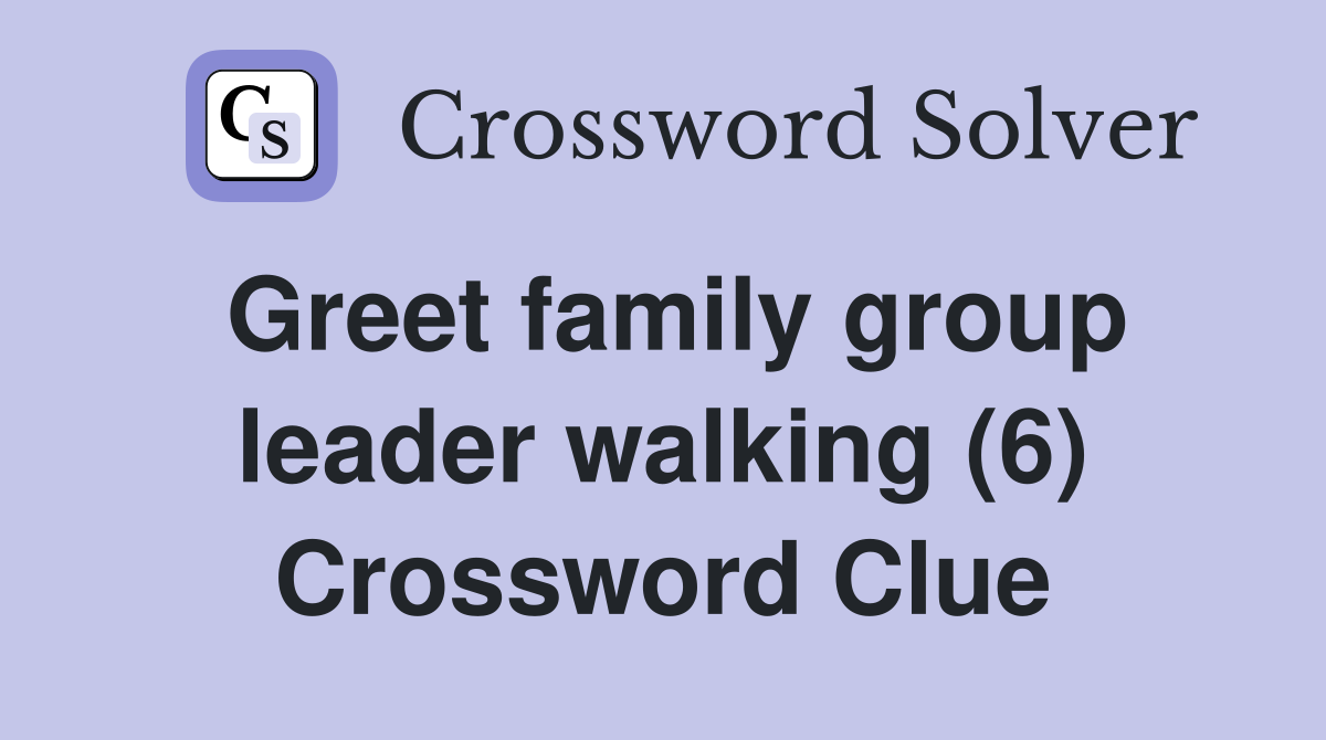 Greet family group leader walking (6) Crossword Clue