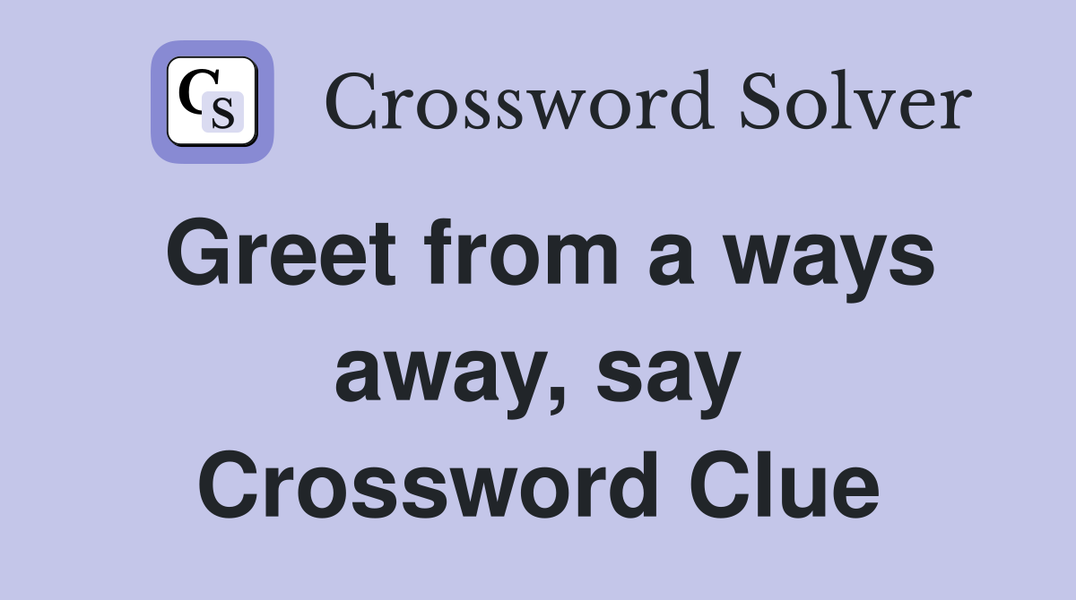 Greet from a ways away, say Crossword Clue