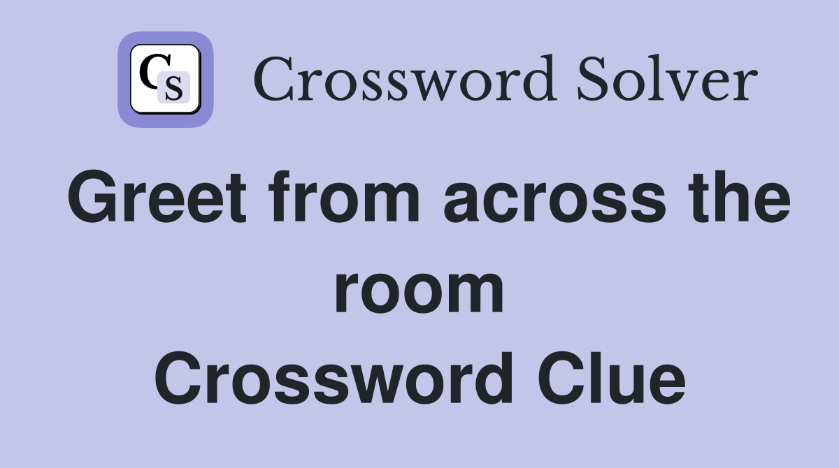 Greet from across the room Crossword Clue