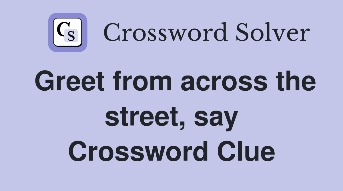 Greet from across the street, say Crossword Clue