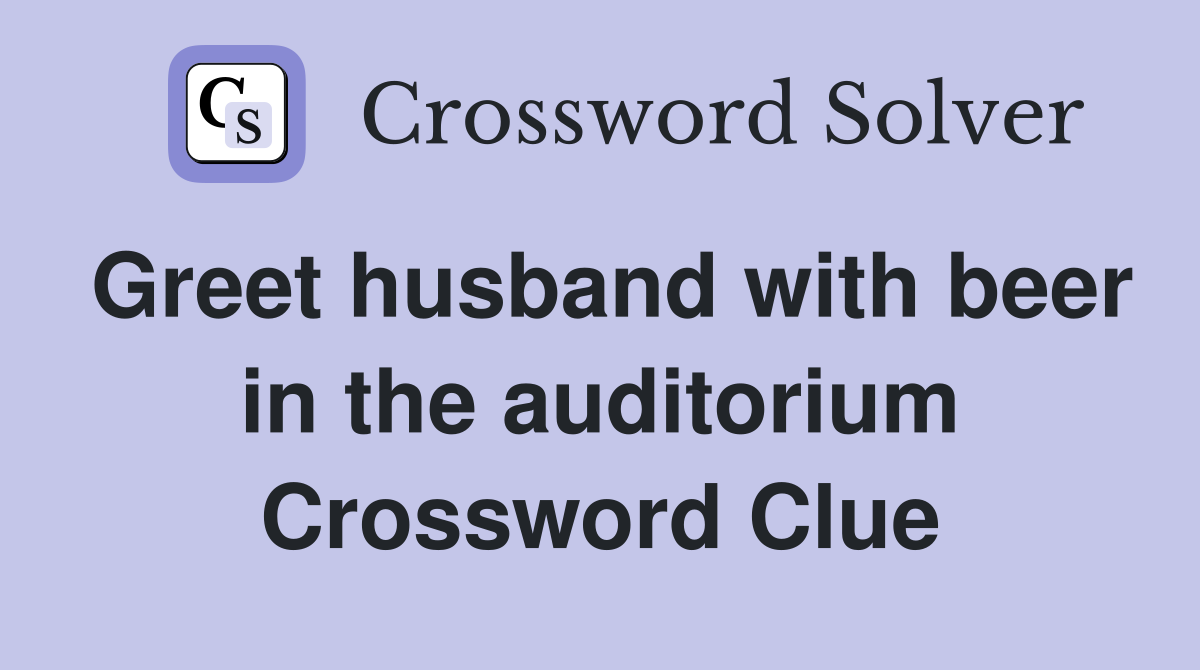 Greet husband with beer in the auditorium Crossword Clue