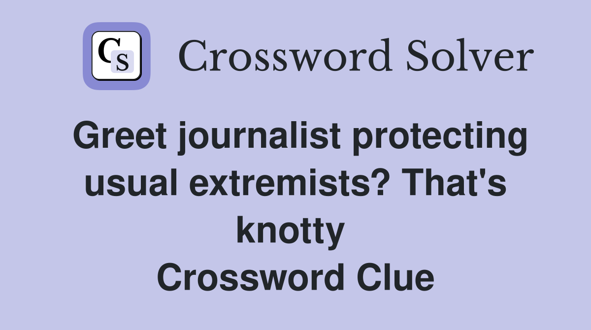 Greet journalist protecting usual extremists? That's knotty  Crossword Clue