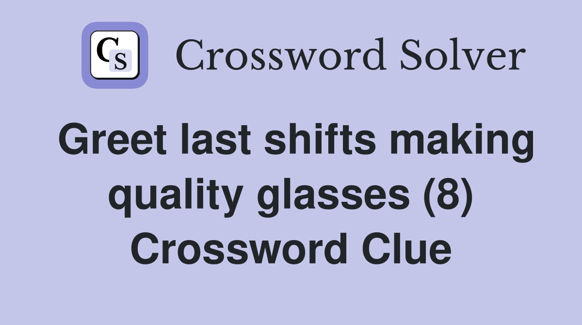 Greet last shifts making quality glasses (8) Crossword Clue