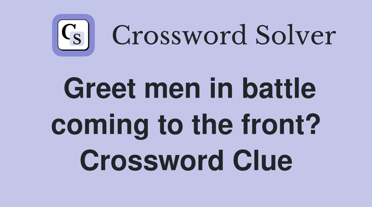 Greet men in battle coming to the front? Crossword Clue