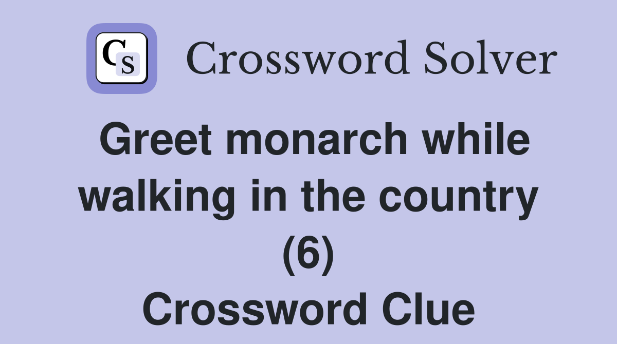Greet monarch while walking in the country (6) Crossword Clue