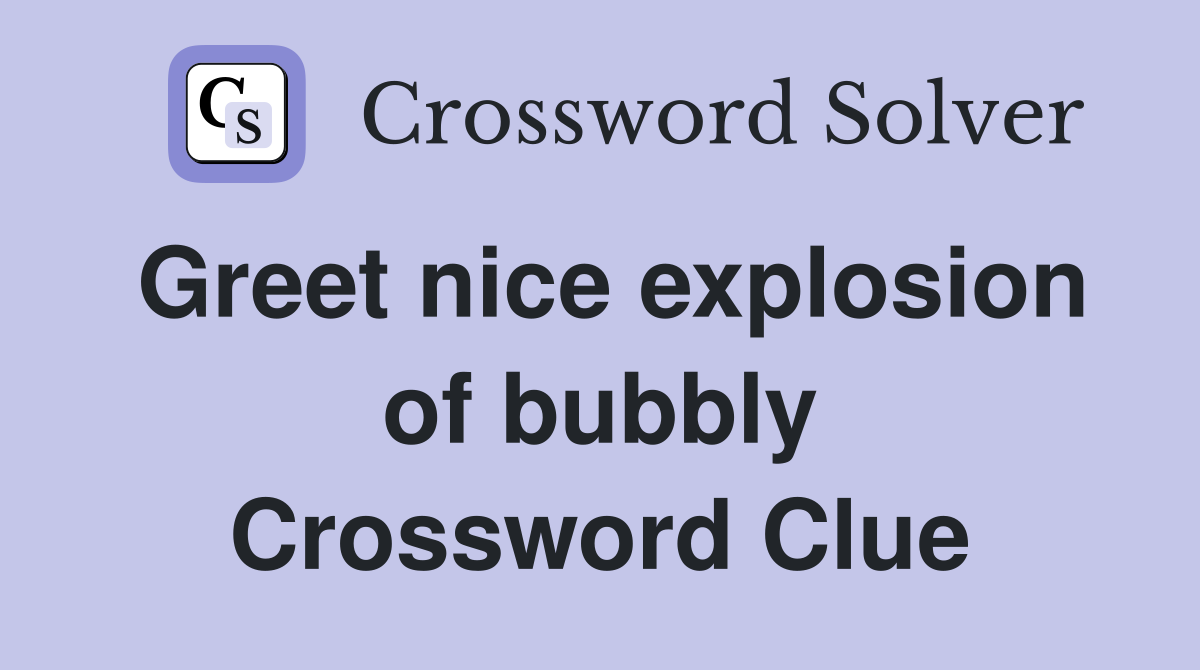 Greet nice explosion of bubbly Crossword Clue