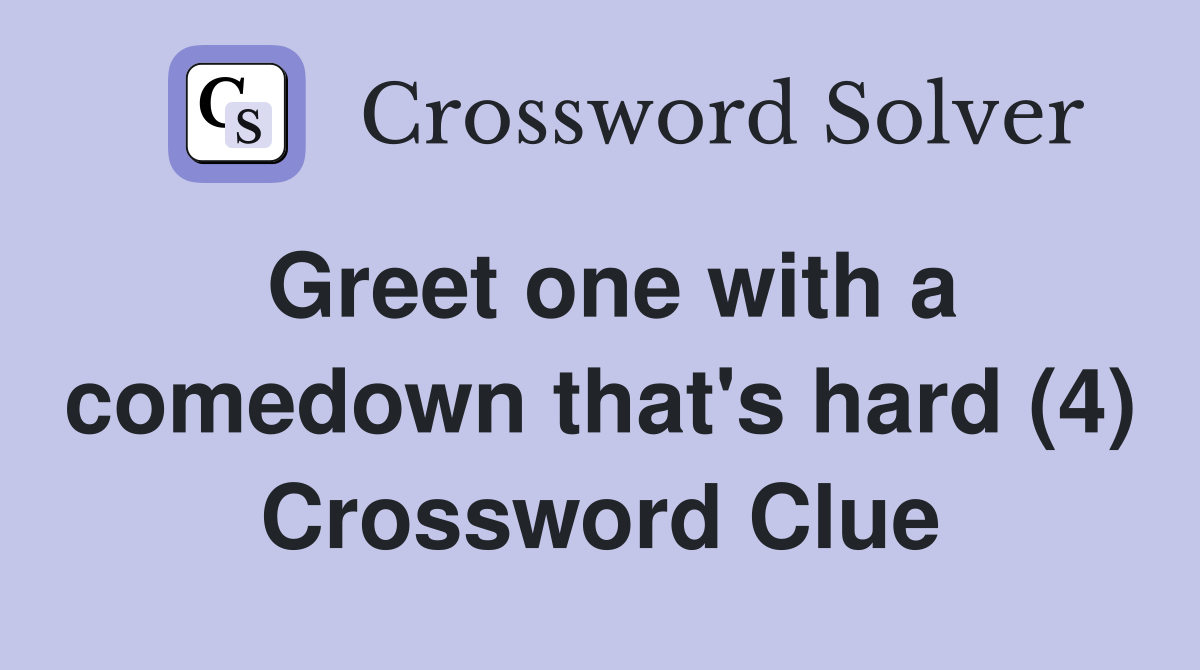 Greet one with a comedown that's hard (4) Crossword Clue