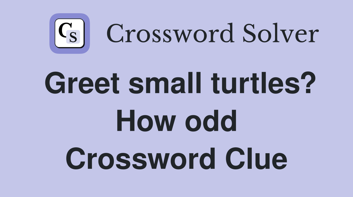 Greet small turtles? How odd Crossword Clue
