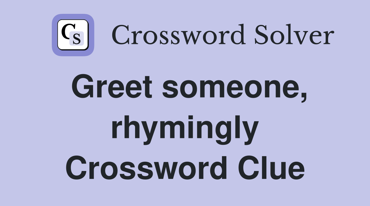 Greet someone, rhymingly Crossword Clue