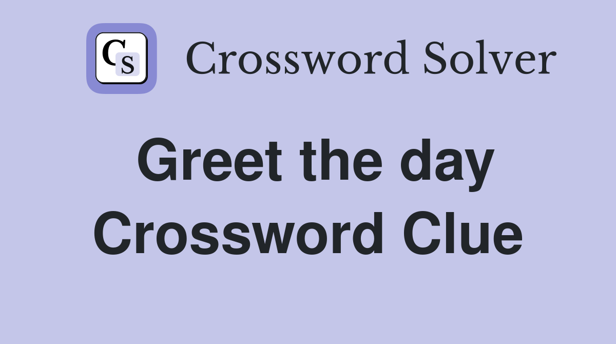 Greet the day Crossword Clue