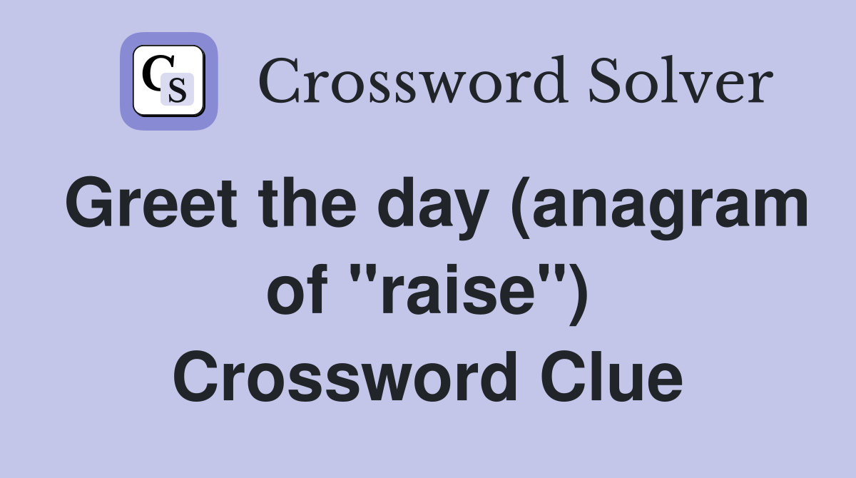 Greet the day (anagram of "raise") Crossword Clue