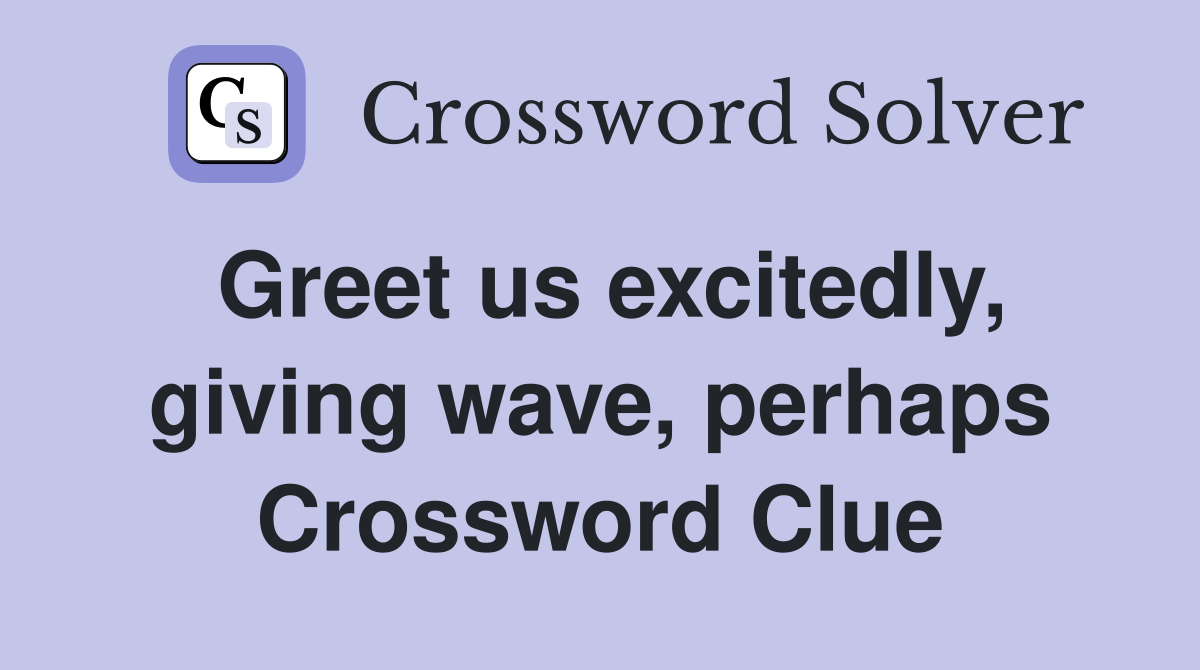 Greet us excitedly, giving wave, perhaps Crossword Clue