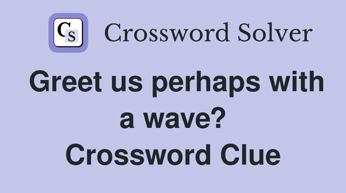 Greet us perhaps with a wave? Crossword Clue