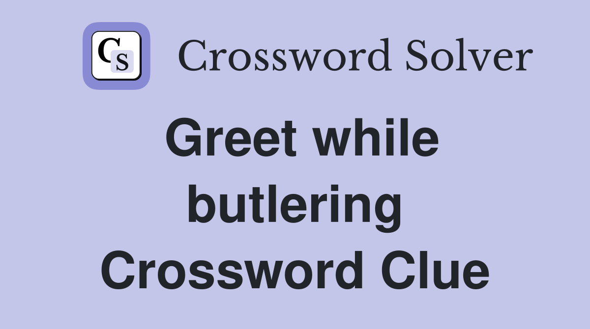 Greet while butlering Crossword Clue
