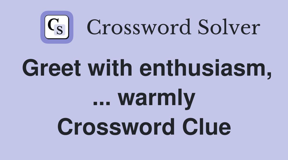 Greet with enthusiasm, ... warmly Crossword Clue