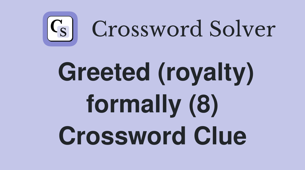 Greeted (royalty) formally (8) Crossword Clue