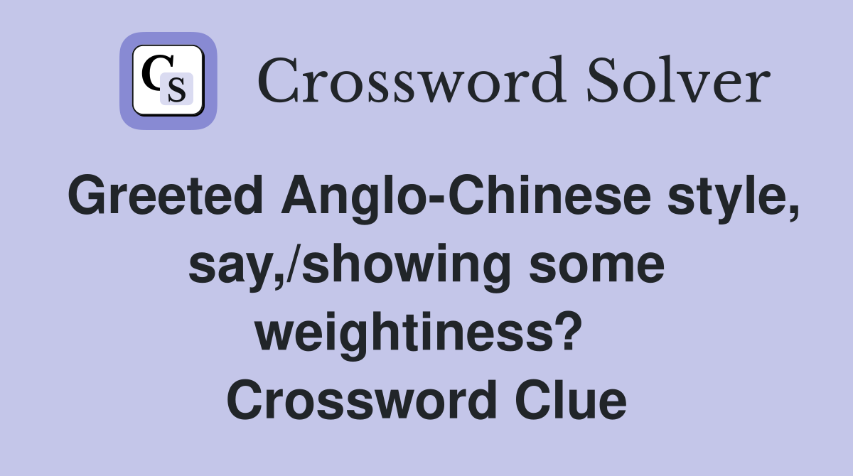 Greeted Anglo-Chinese style, say,/showing some weightiness?  Crossword Clue