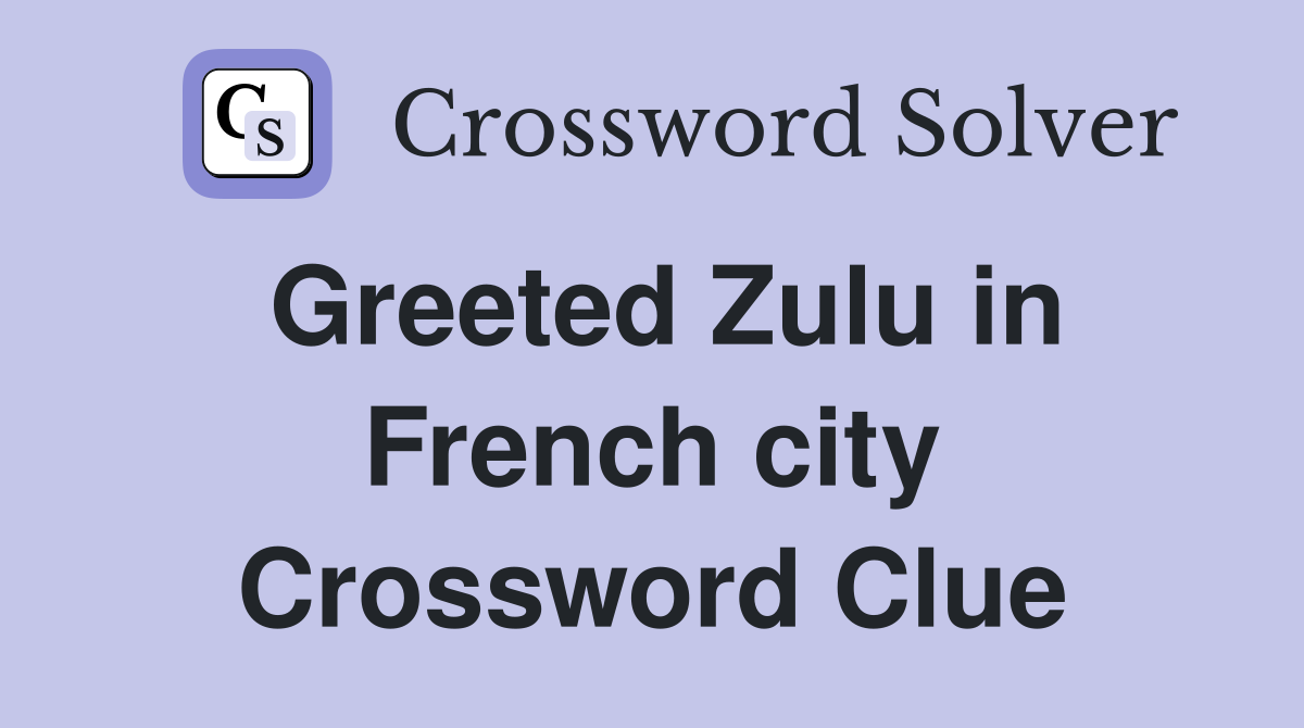 Greeted Zulu in French city Crossword Clue
