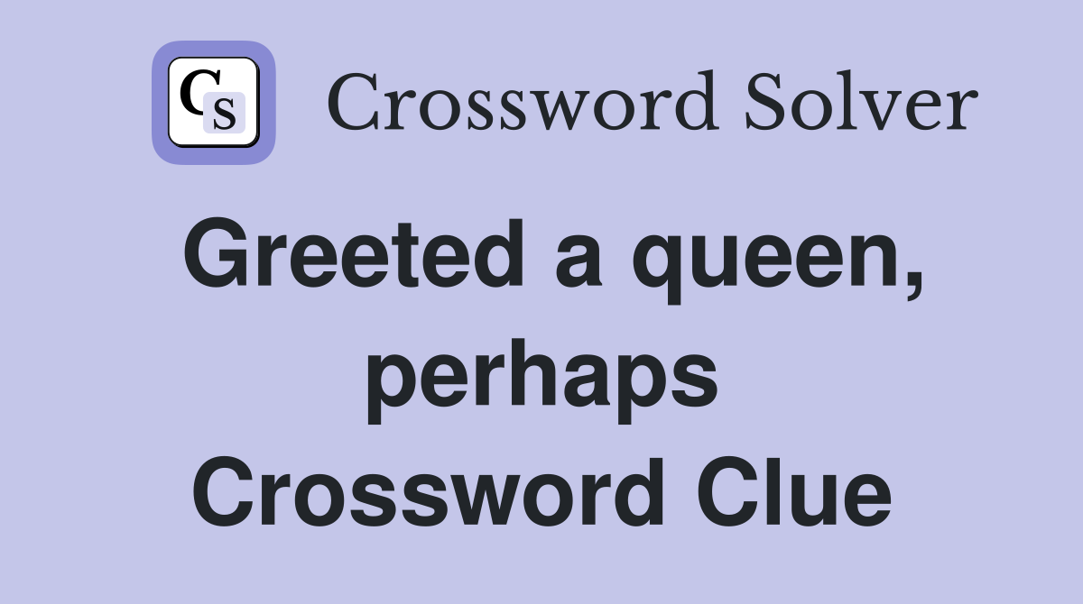Greeted a queen, perhaps Crossword Clue