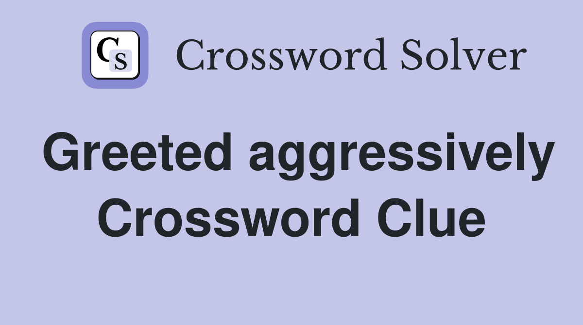 Greeted aggressively Crossword Clue