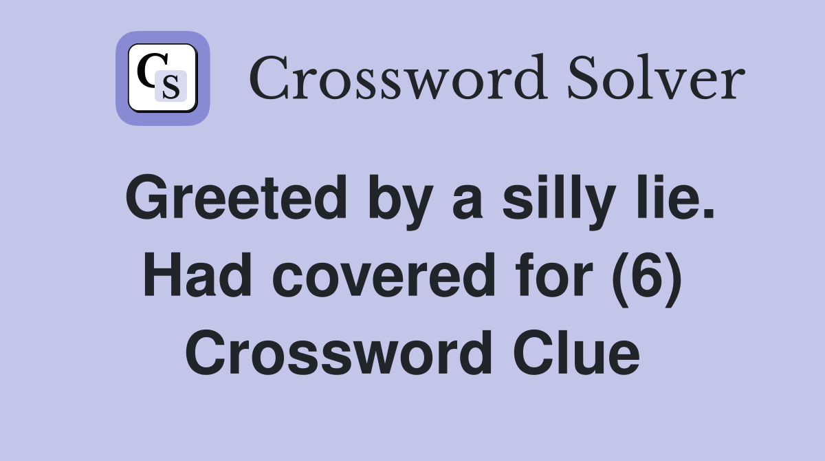 Greeted by a silly lie. Had covered for (6) Crossword Clue