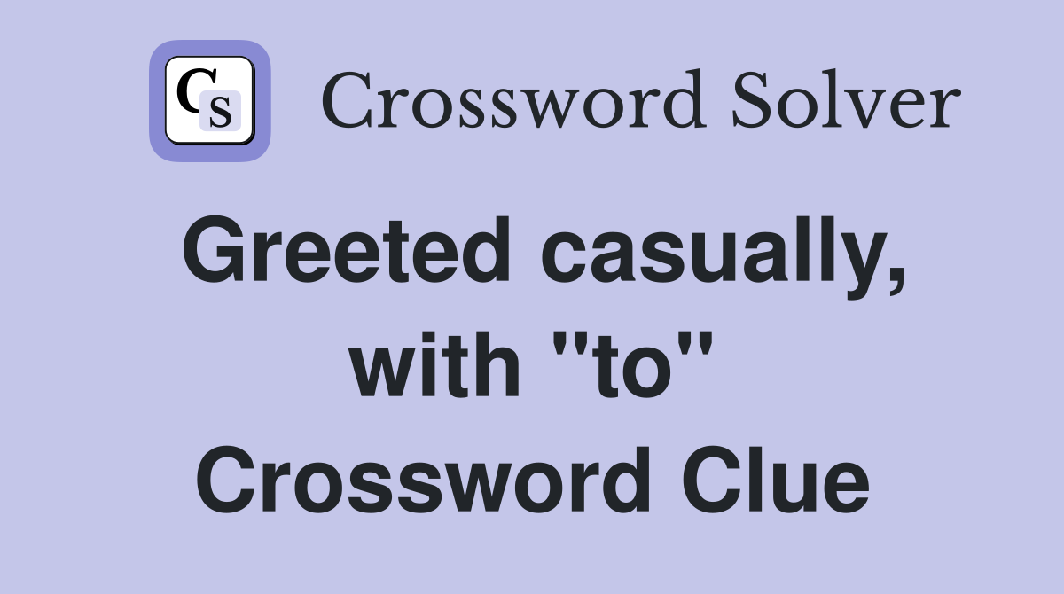 Greeted casually, with "to" Crossword Clue