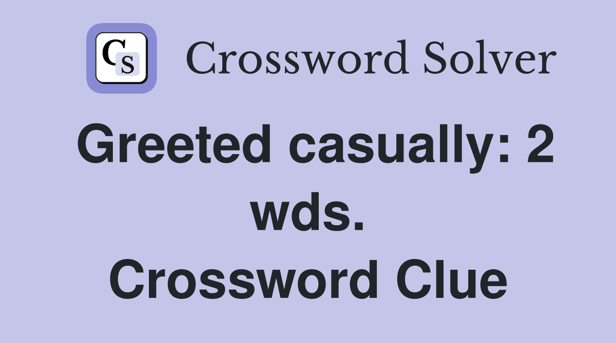 Greeted casually: 2 wds. Crossword Clue