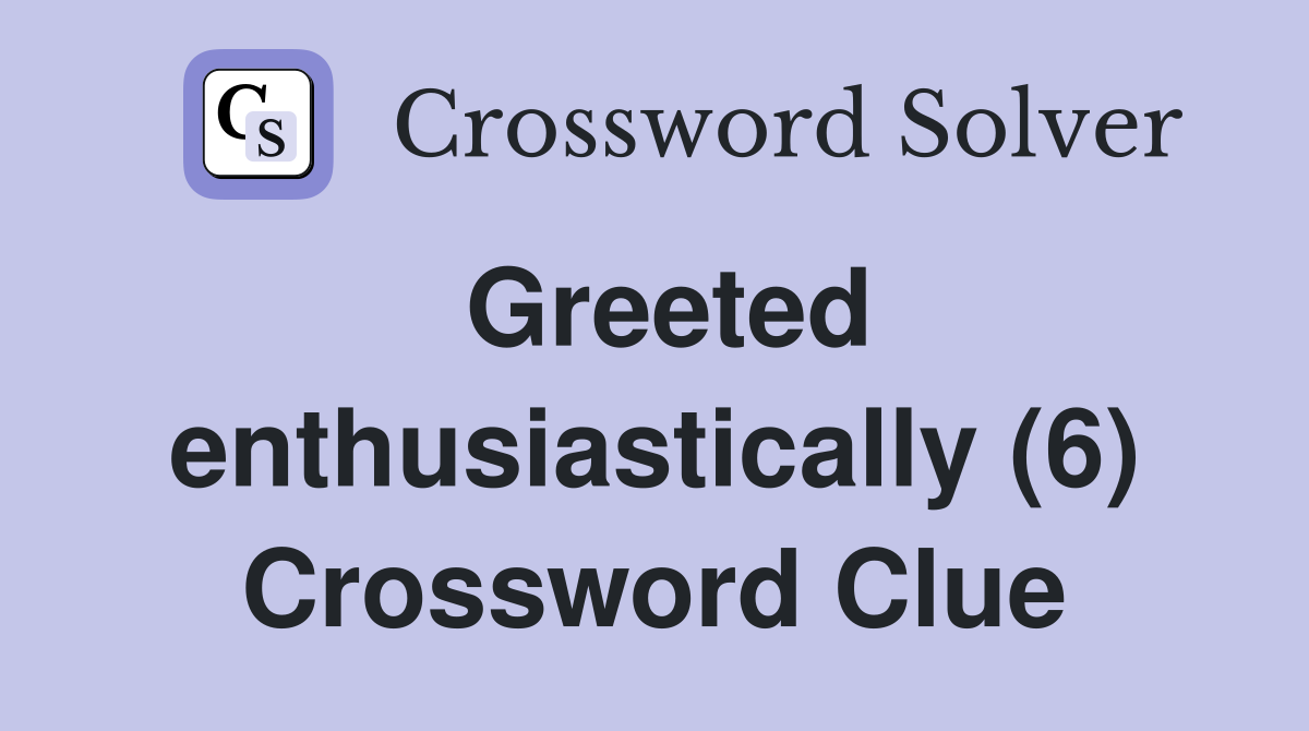 Greeted enthusiastically (6) Crossword Clue