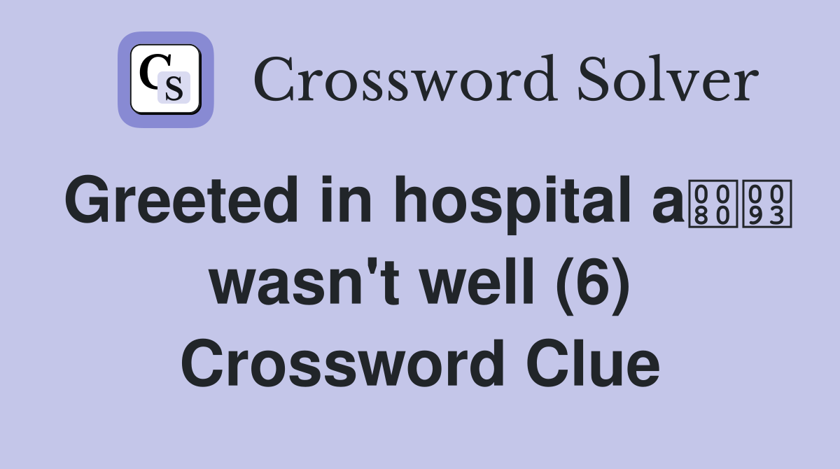 Greeted in hospital a wasn't well (6) Crossword Clue