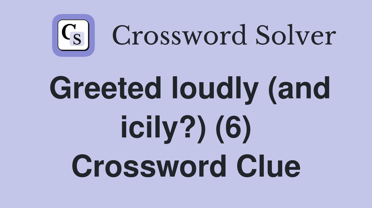 Greeted loudly (and icily?) (6) Crossword Clue