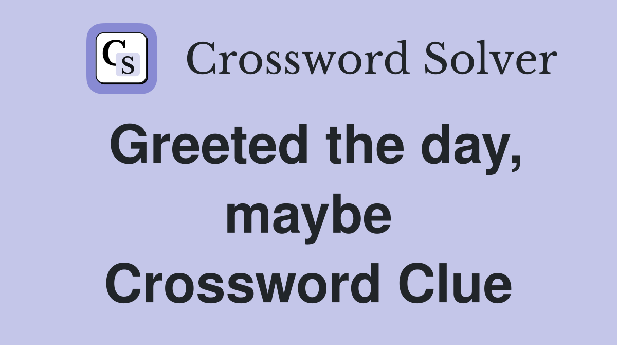Greeted the day, maybe Crossword Clue