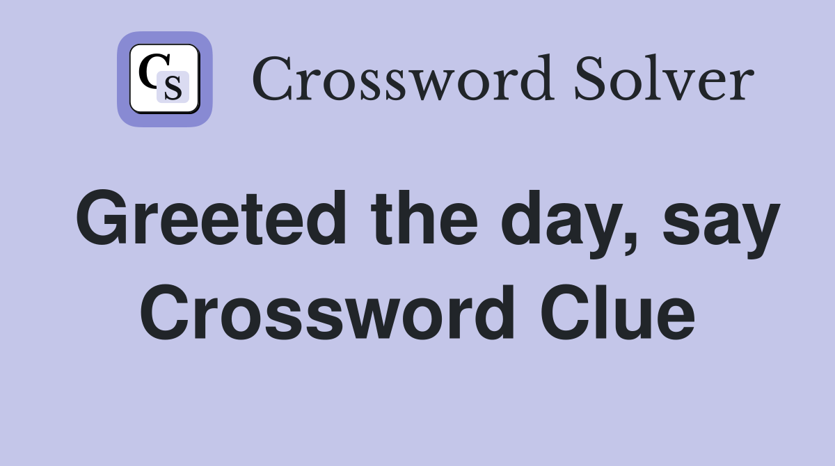 Greeted the day, say Crossword Clue