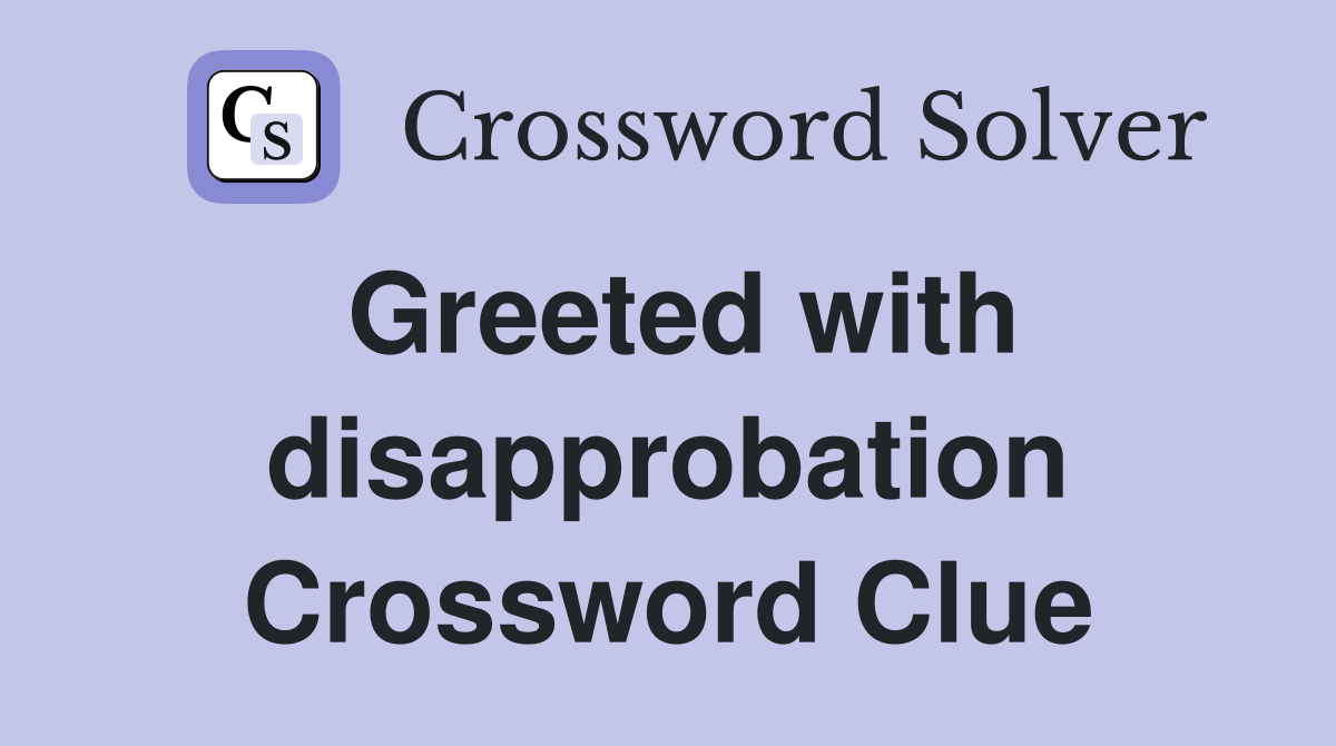 Greeted with disapprobation Crossword Clue