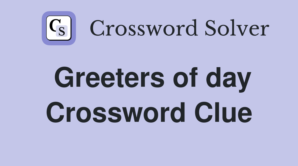 Greeters of day Crossword Clue