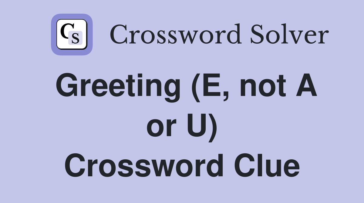 Greeting (E, not A or U) Crossword Clue