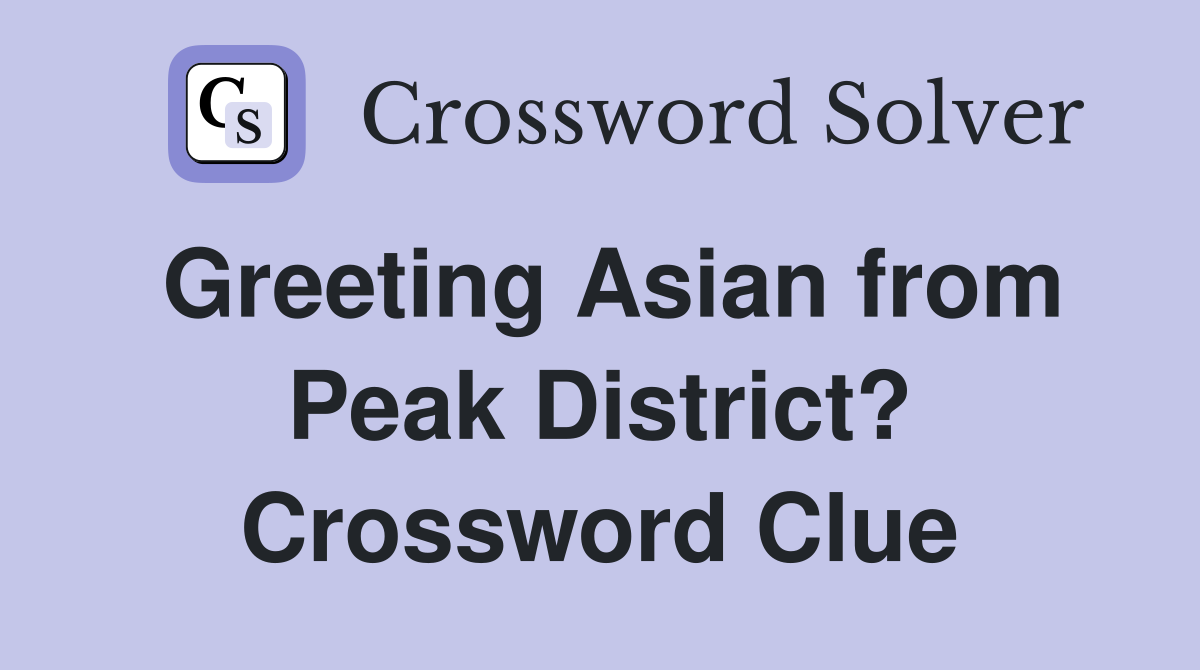 Greeting Asian from Peak District? Crossword Clue