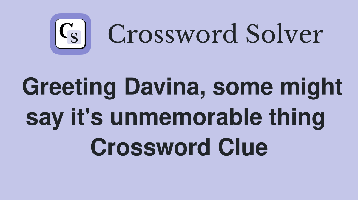 Greeting Davina, some might say it's unmemorable thing  Crossword Clue
