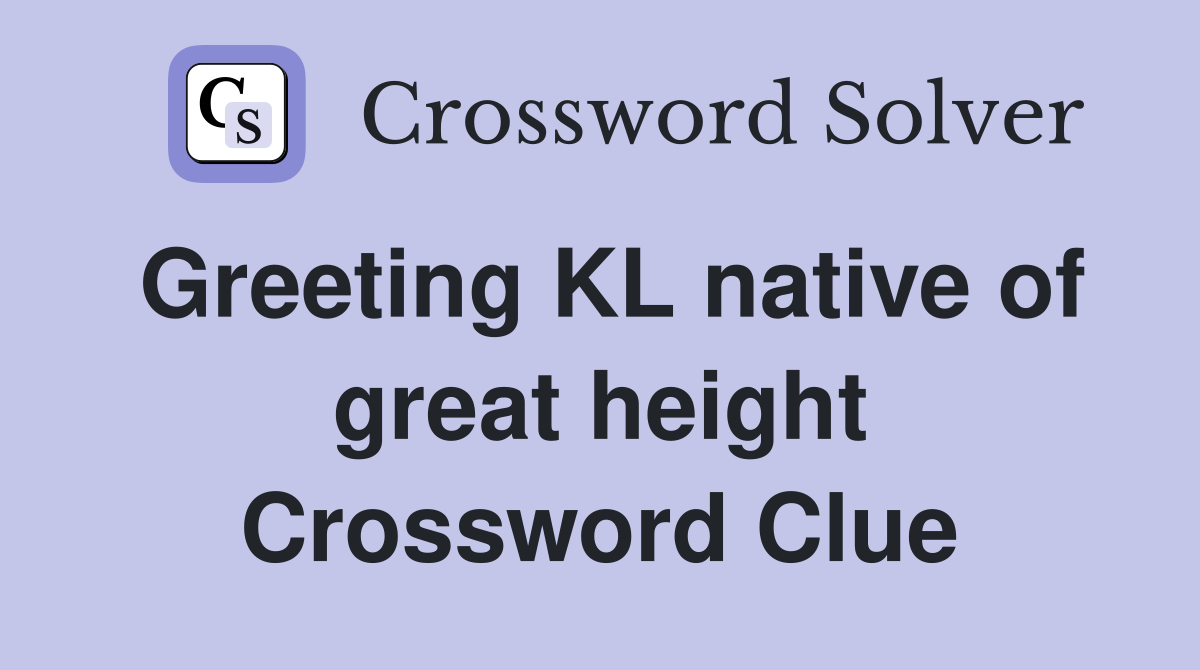 Greeting KL native of great height Crossword Clue