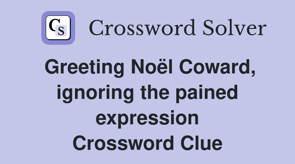 Greeting Noël Coward, ignoring the pained expression Crossword Clue