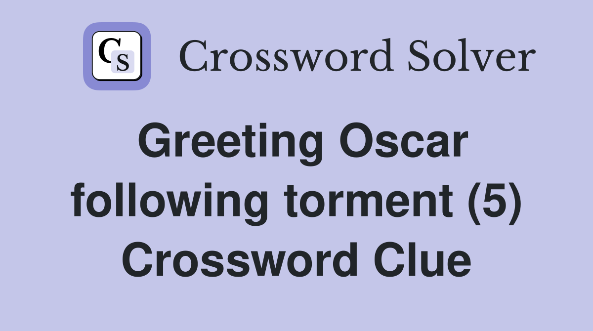 Greeting Oscar following torment (5) Crossword Clue