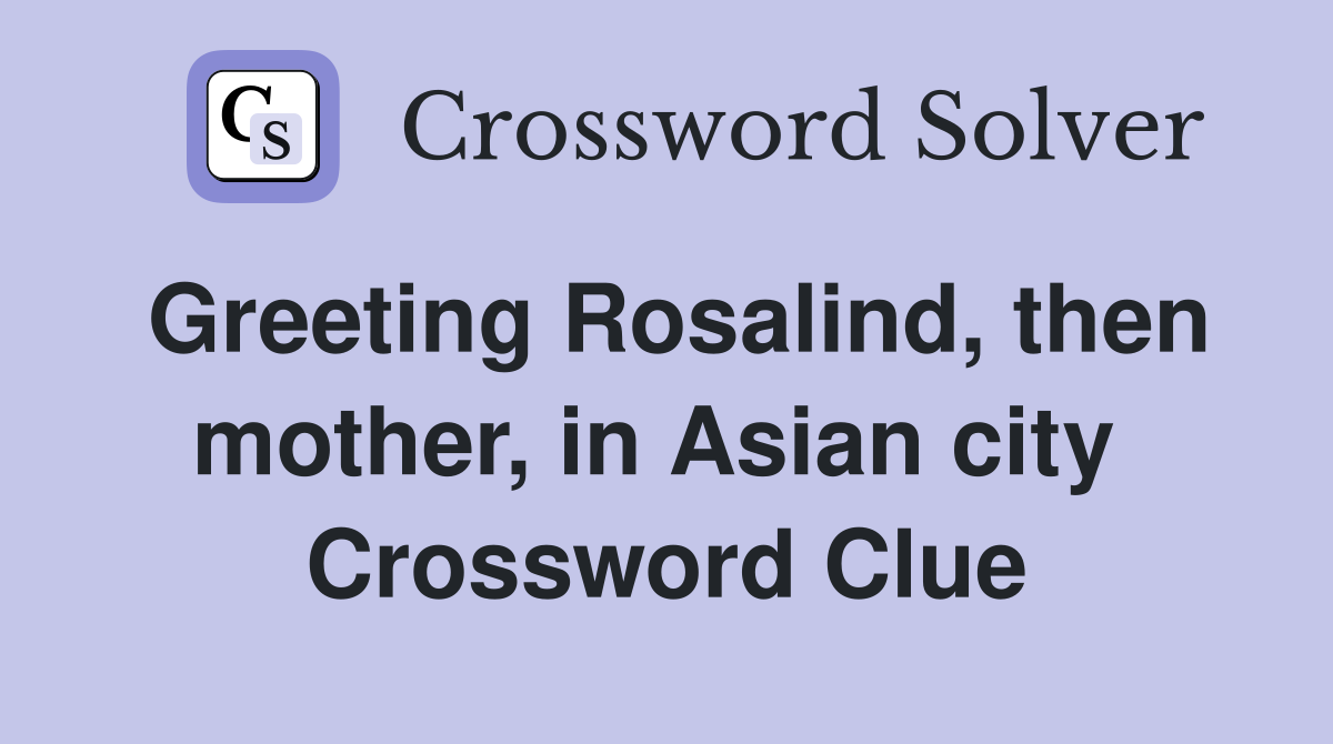 Greeting Rosalind, then mother, in Asian city  Crossword Clue