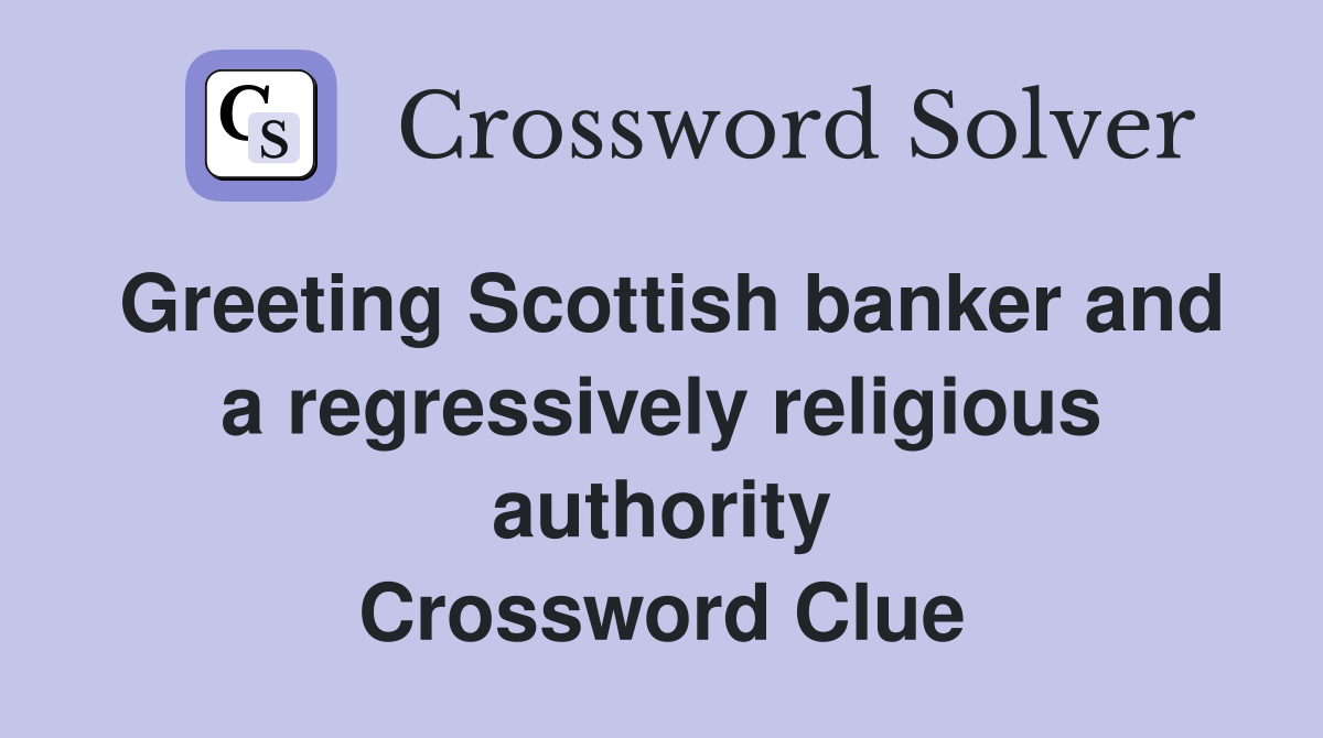 Greeting Scottish banker and a regressively religious authority Crossword Clue