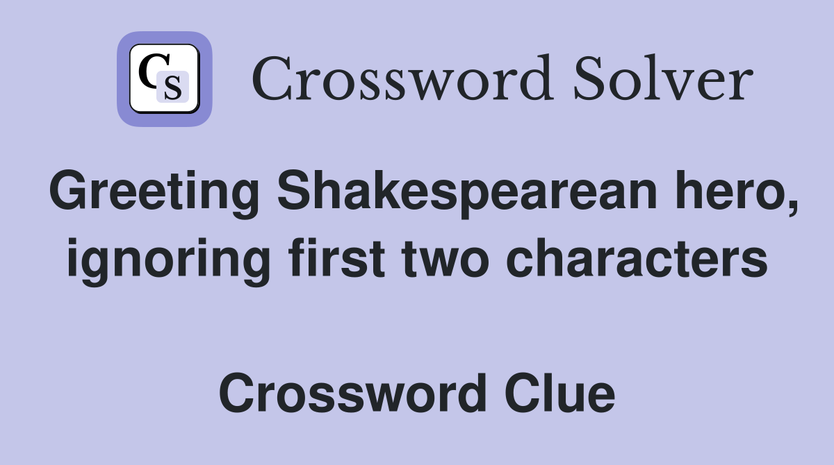 Greeting Shakespearean hero, ignoring first two characters  Crossword Clue