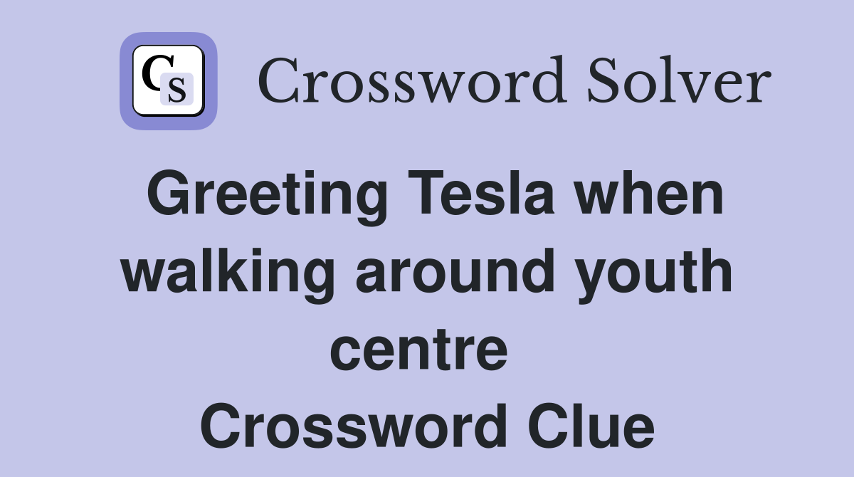 Greeting Tesla when walking around youth centre  Crossword Clue