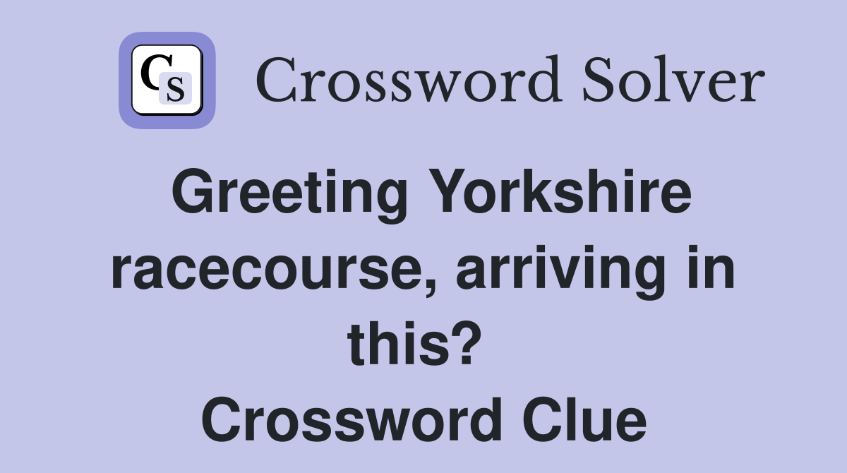 Greeting Yorkshire racecourse, arriving in this?  Crossword Clue