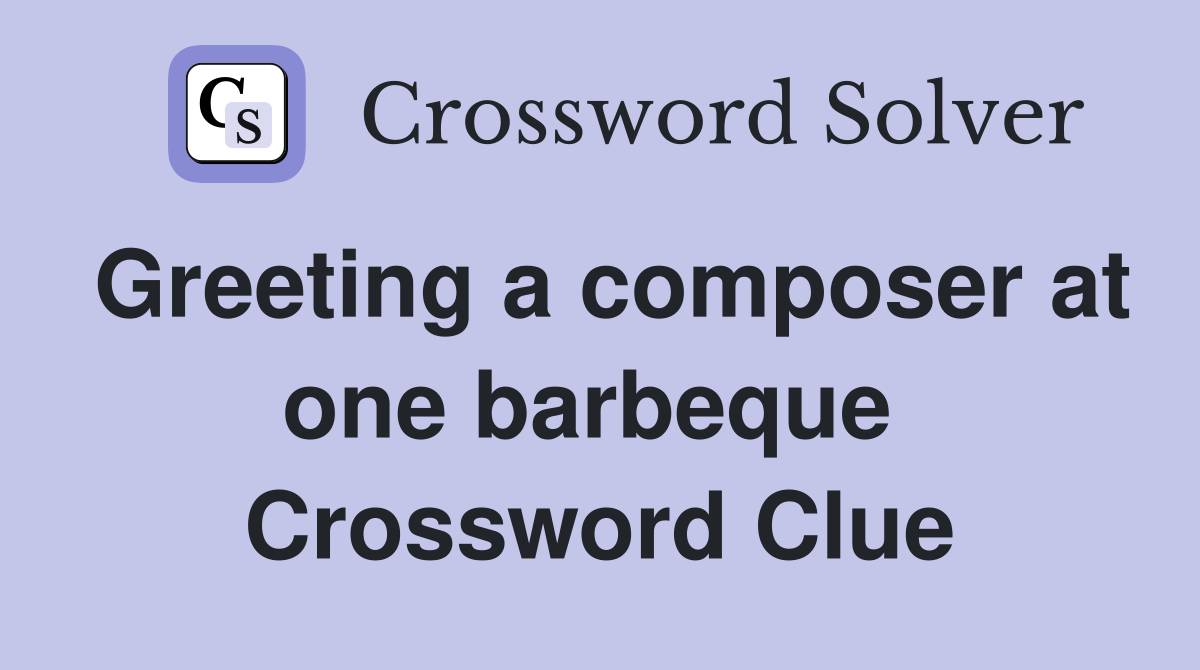 Greeting a composer at one barbeque  Crossword Clue