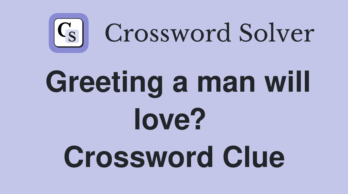 Greeting a man will love?  Crossword Clue