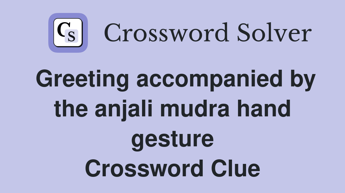 Greeting accompanied by the anjali mudra hand gesture Crossword Clue